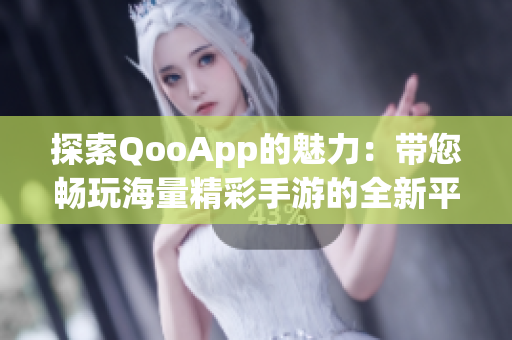 探索QooApp的魅力：带您畅玩海量精彩手游的全新平台