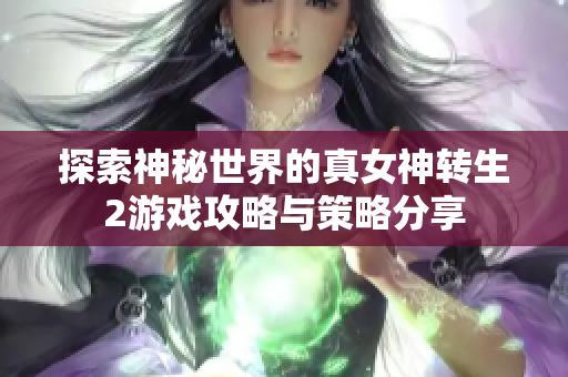 探索神秘世界的真女神转生2游戏攻略与策略分享