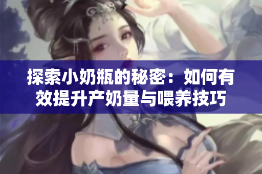 探索小奶瓶的秘密：如何有效提升产奶量与喂养技巧