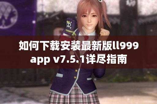 如何下载安装最新版ll999app v7.5.1详尽指南