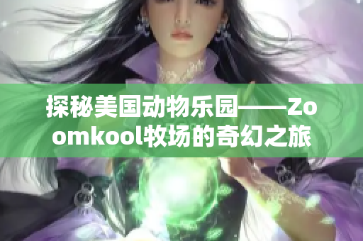 探秘美国动物乐园——Zoomkool牧场的奇幻之旅