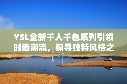 YSL全新千人千色系列引领时尚潮流，探寻独特风格之美