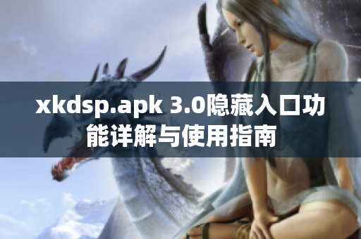 xkdsp.apk 3.0隐藏入口功能详解与使用指南