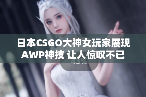 日本CSGO大神女玩家展现AWP神技 让人惊叹不已