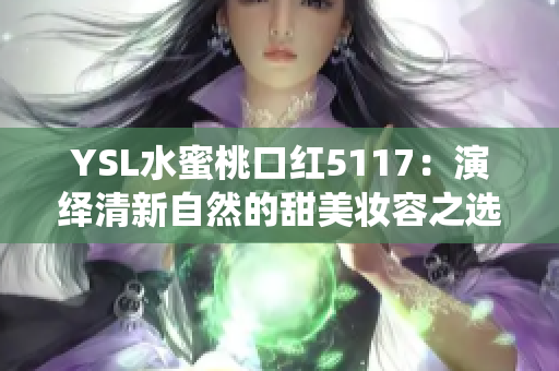 YSL水蜜桃口红5117：演绎清新自然的甜美妆容之选