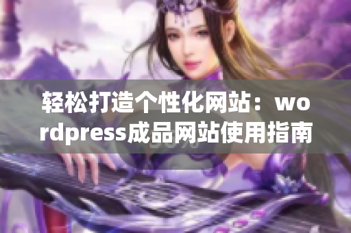 轻松打造个性化网站：wordpress成品网站使用指南