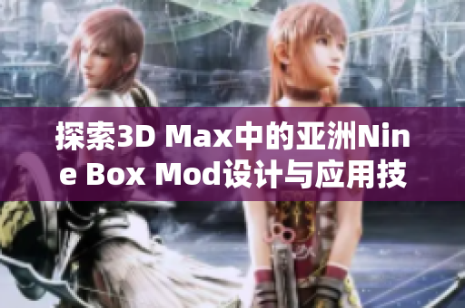 探索3D Max中的亚洲Nine Box Mod设计与应用技巧