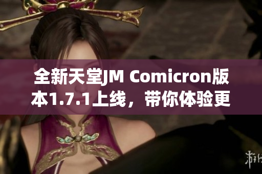 全新天堂JM Comicron版本1.7.1上线，带你体验更新奇功能