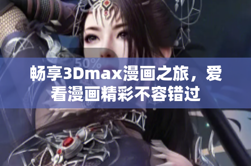 畅享3Dmax漫画之旅，爱看漫画精彩不容错过