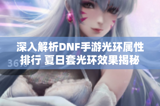 深入解析DNF手游光环属性排行 夏日套光环效果揭秘