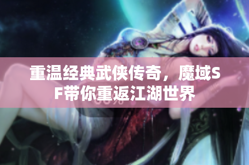 重温经典武侠传奇，魔域SF带你重返江湖世界