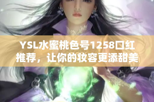 YSL水蜜桃色号1258口红推荐，让你的妆容更添甜美气息