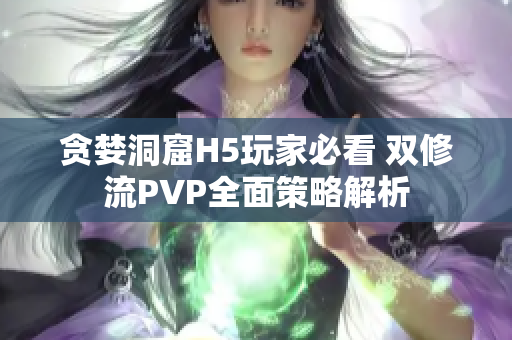 贪婪洞窟H5玩家必看 双修流PVP全面策略解析