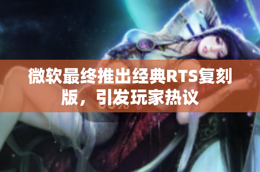 微软最终推出经典RTS复刻版，引发玩家热议