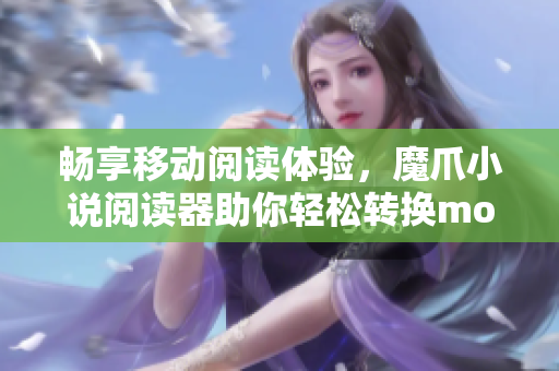 畅享移动阅读体验，魔爪小说阅读器助你轻松转换mobi格式