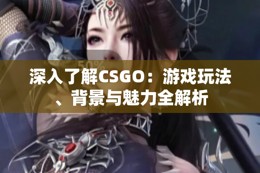 深入了解CSGO：游戏玩法、背景与魅力全解析