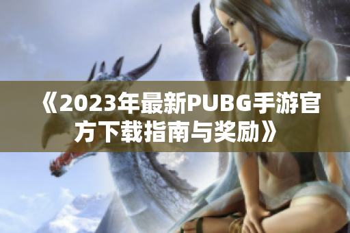 《2023年最新PUBG手游官方下载指南与奖励》